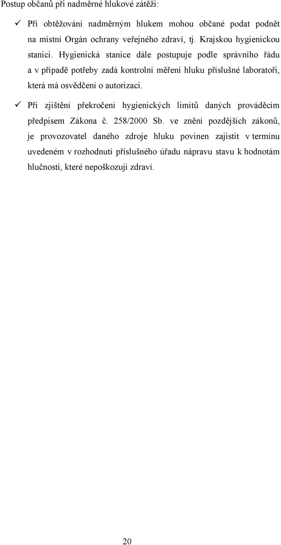 Hygienická stanice dále postupuje podle správního řádu a v případě potřeby zadá kontrolní měření hluku příslušné laboratoři, která má osvědčení o autorizaci.