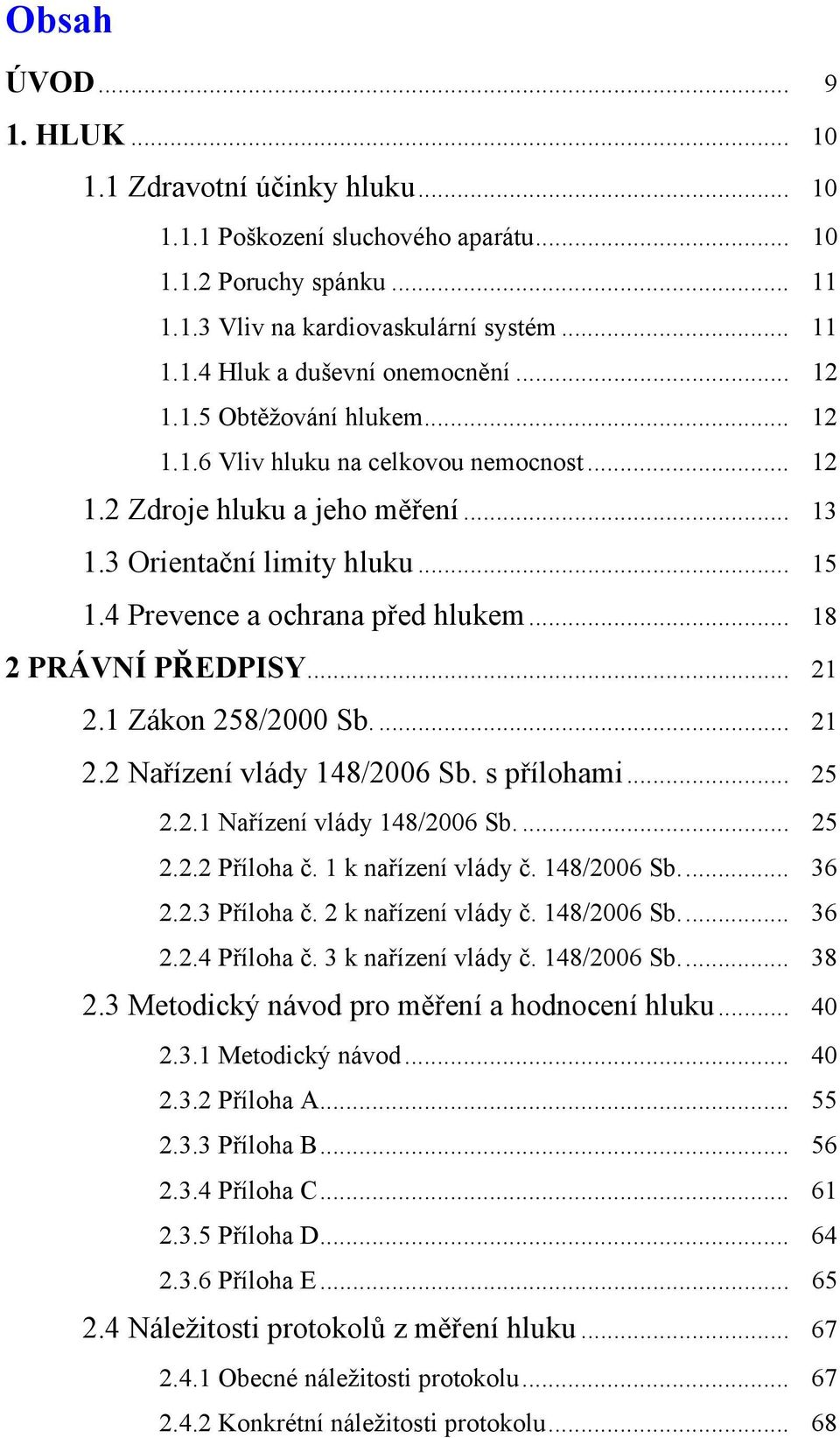 .. 18 2 PRÁVNÍ PŘEDPISY... 21 2.1 Zákon 258/2000 Sb.... 21 2.2 Nařízení vlády 148/2006 Sb. s přílohami... 25 2.2.1 Nařízení vlády 148/2006 Sb.... 25 2.2.2 Příloha č. 1 k nařízení vlády č. 148/2006 Sb... 36 2.