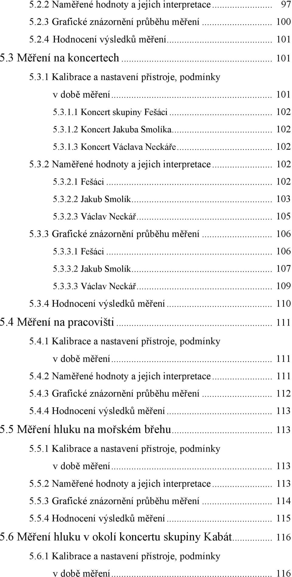 .. 103 5.3.2.3 Václav Neckář... 105 5.3.3 Grafické znázornění průběhu měření... 106 5.3.3.1 Fešáci... 106 5.3.3.2 Jakub Smolík... 107 5.3.3.3 Václav Neckář... 109 5.3.4 Hodnocení výsledků měření.