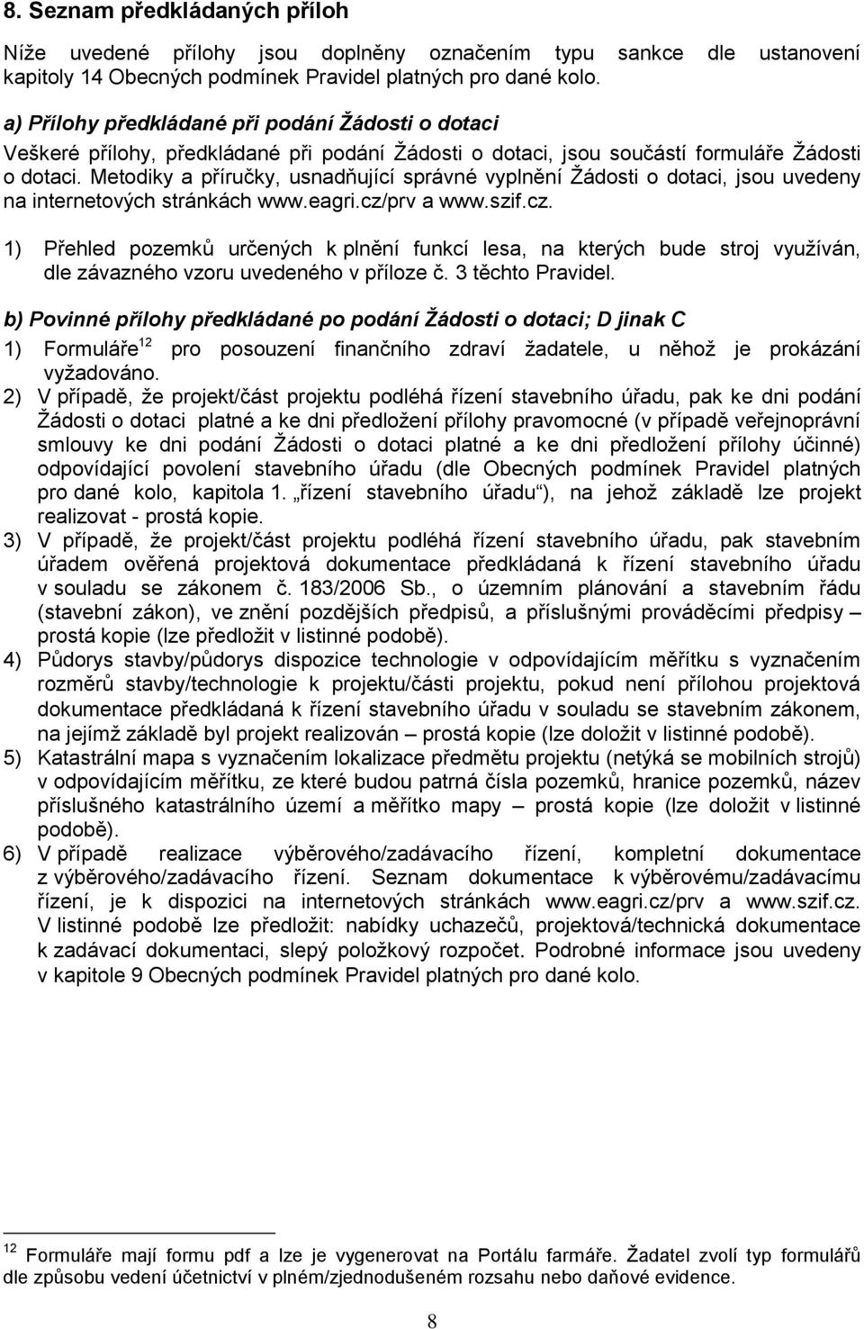 Metodiky a příručky, usnadňující správné vyplnění Žádosti o dotaci, jsou uvedeny na internetových stránkách www.eagri.cz/