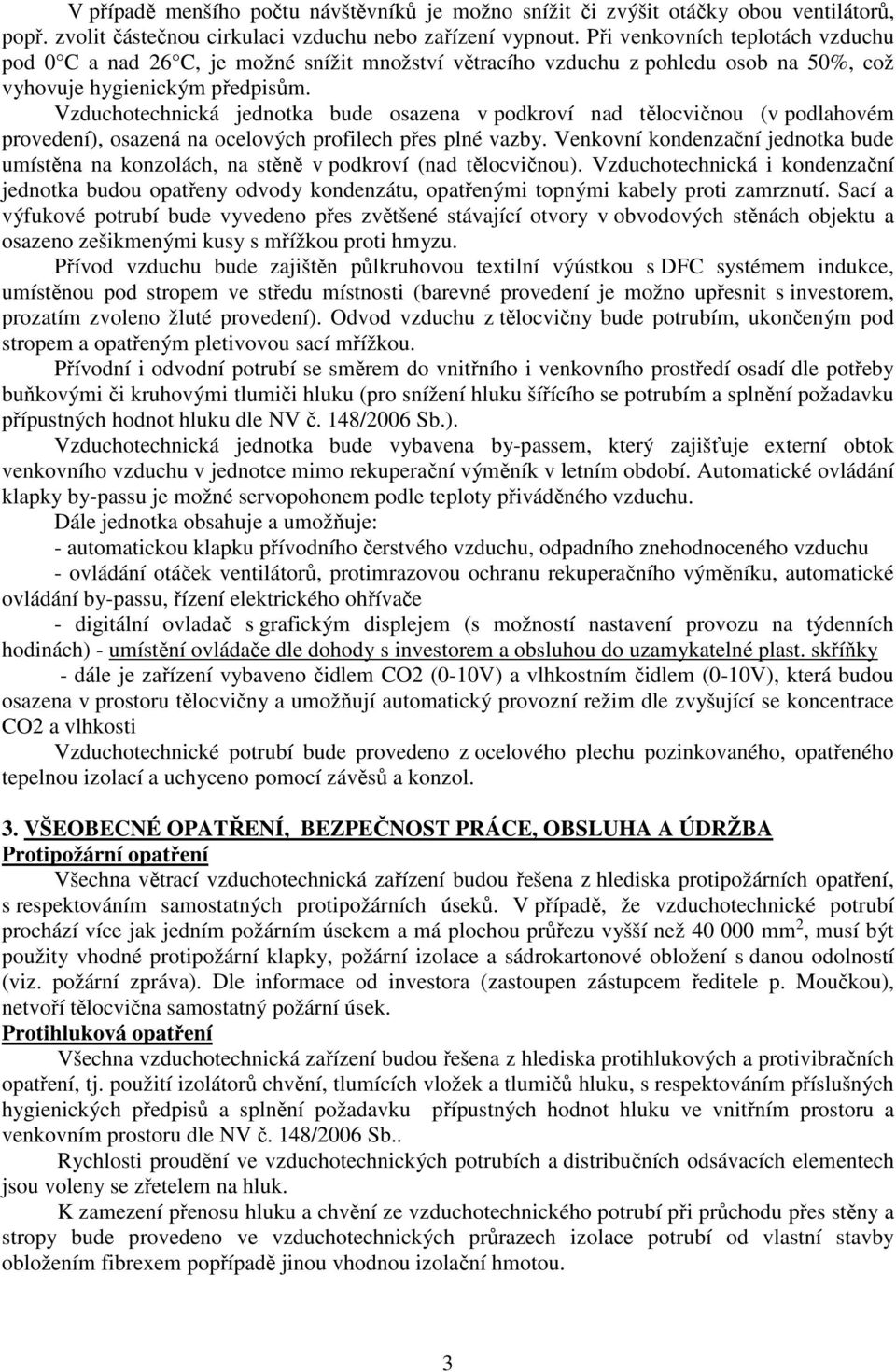 Vzduchotechnická jednotka bude osazena v podkroví nad tělocvičnou (v podlahovém provedení), osazená na ocelových profilech přes plné vazby.