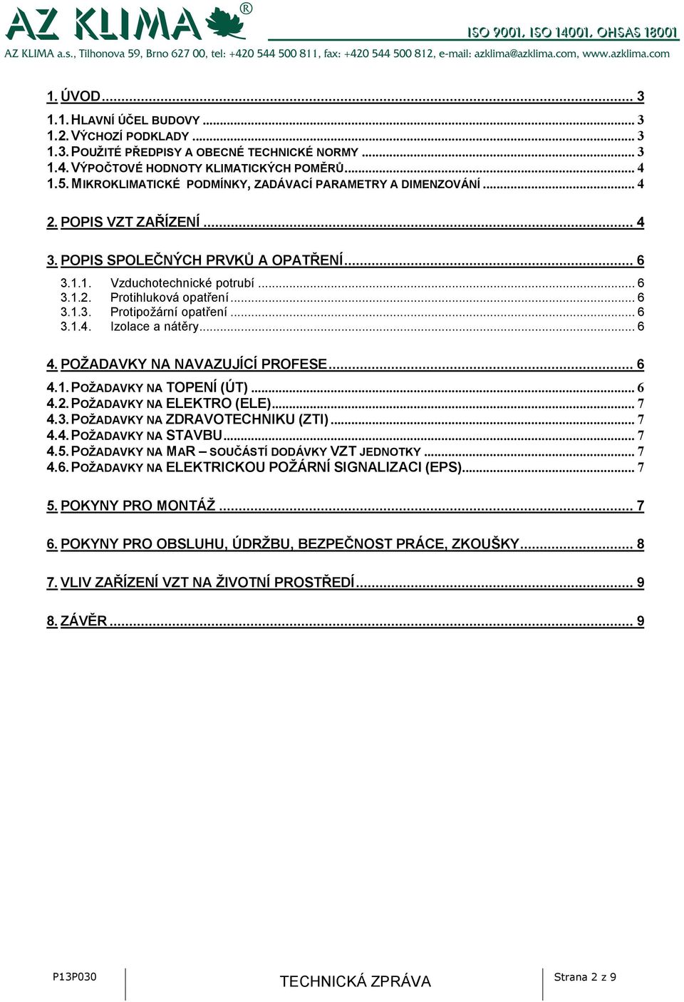 ..6 3.1.3. Protipožární opatření...6 3.1.4. Izolace a nátěry...6 4. POŽADAVKY NA NAVAZUJÍCÍ PROFESE... 6 4.1. POŽADAVKY NA TOPENÍ (ÚT)...6 4.2. POŽADAVKY NA ELEKTRO (ELE)...7 4.3. POŽADAVKY NA ZDRAVOTECHNIKU (ZTI).