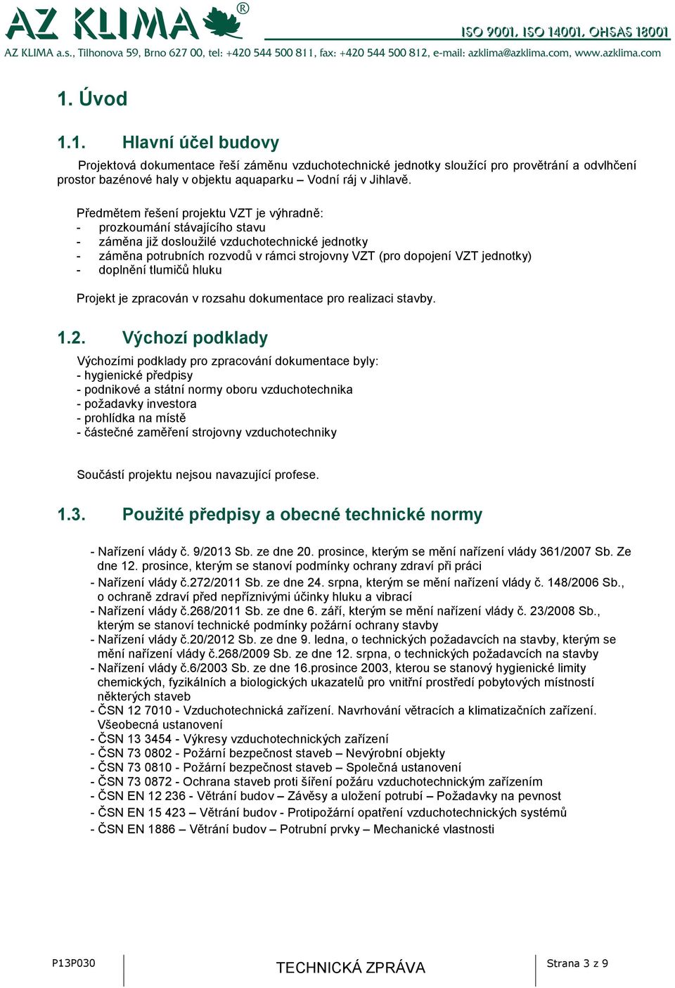 jednotky) - doplnění tlumičů hluku Projekt je zpracován v rozsahu dokumentace pro realizaci stavby. 1.2.