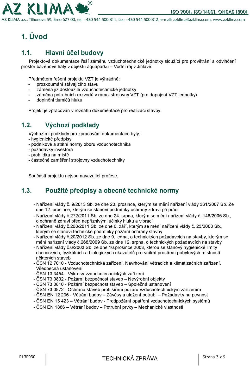 jednotky) - doplnění tlumičů hluku Projekt je zpracován v rozsahu dokumentace pro realizaci stavby. 1.2.