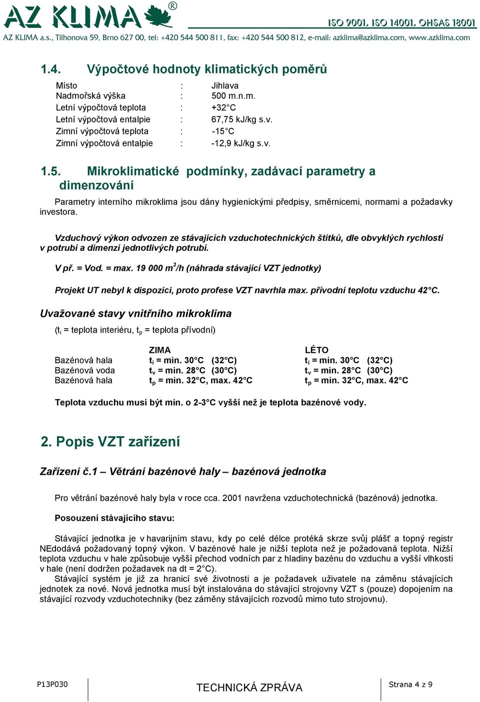 Vzduchový výkon odvozen ze stávajících vzduchotechnických štítků, dle obvyklých rychlostí v potrubí a dimenzí jednotlivých potrubí. V př. = Vod. = max.