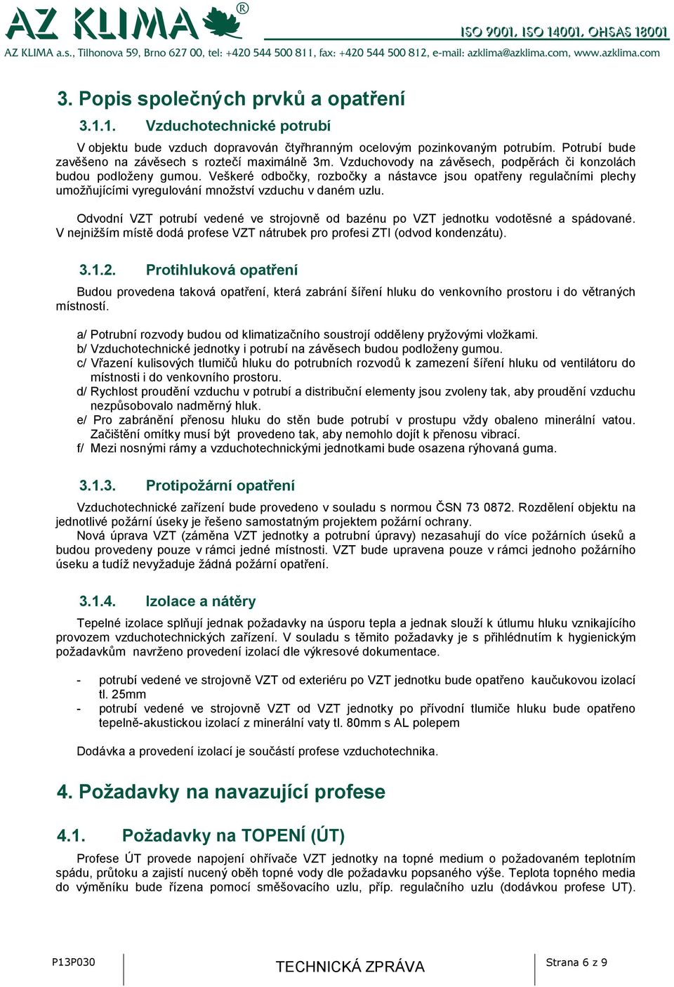 Veškeré odbočky, rozbočky a nástavce jsou opatřeny regulačními plechy umožňujícími vyregulování množství vzduchu v daném uzlu.