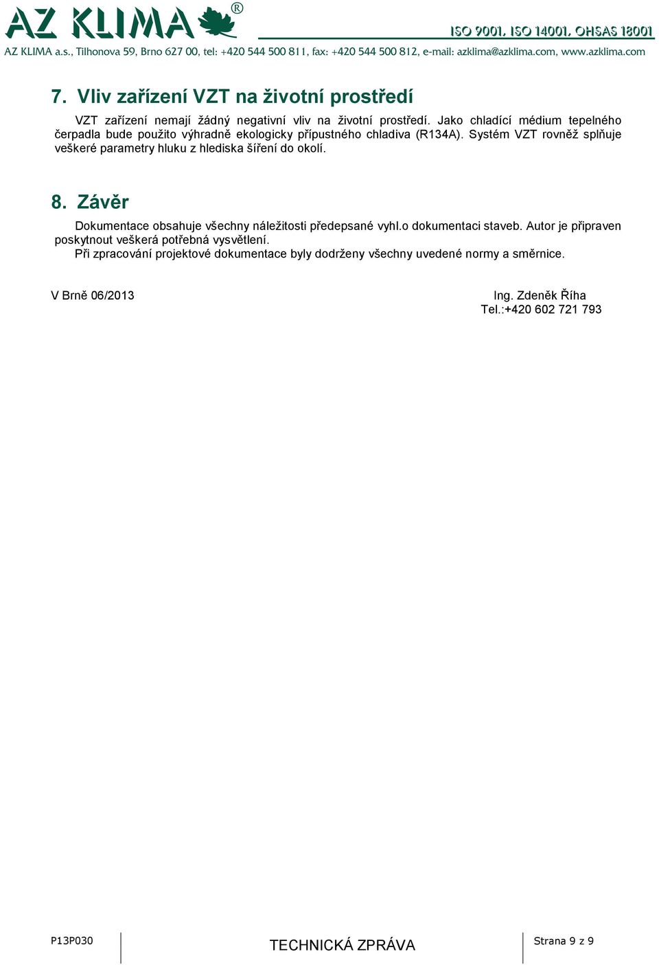 Systém VZT rovněž splňuje veškeré parametry hluku z hlediska šíření do okolí. 8. Závěr Dokumentace obsahuje všechny náležitosti předepsané vyhl.