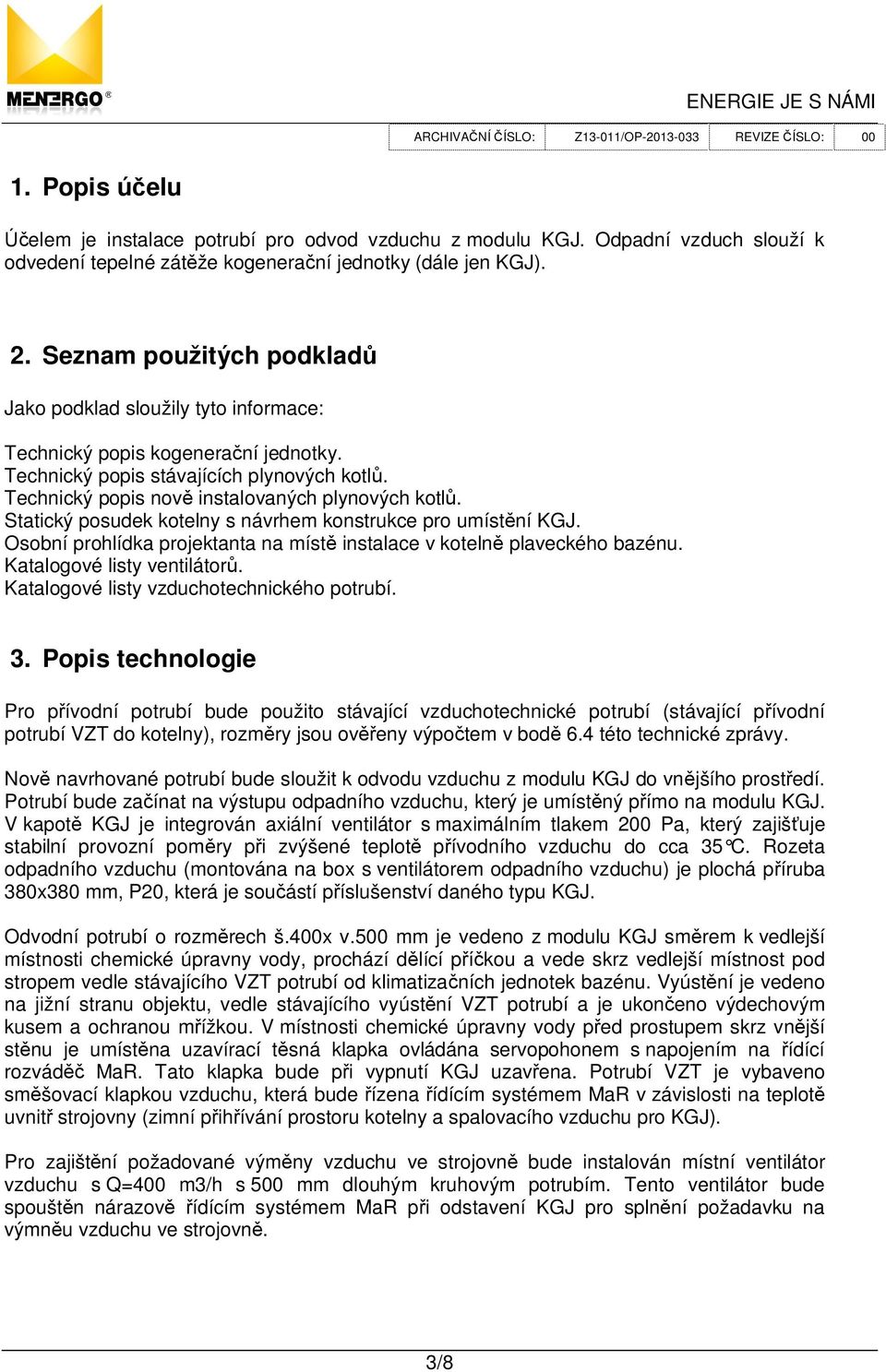 Statický posudek kotelny s návrhem konstrukce pro umíst ní KGJ. Osobní prohlídka projektanta na míst instalace v koteln plaveckého bazénu. Katalogové listy ventilátor.