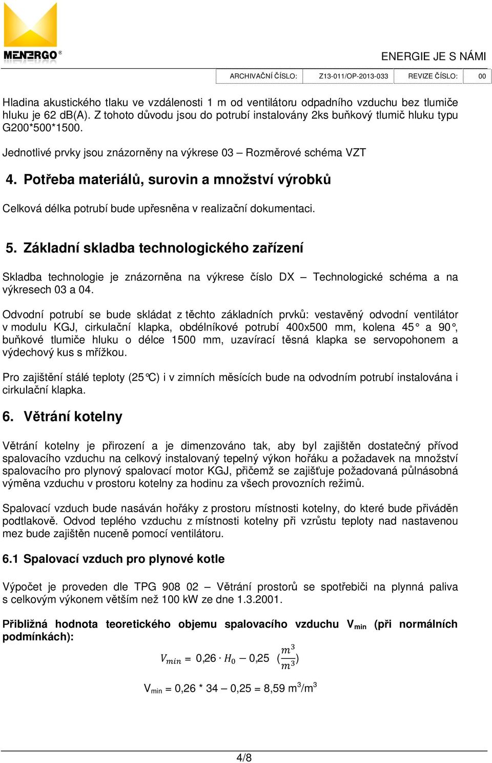 Základní skladba technologického za ízení Skladba technologie je znázorn na na výkrese íslo DX Technologické schéma a na výkresech 03 a 04.