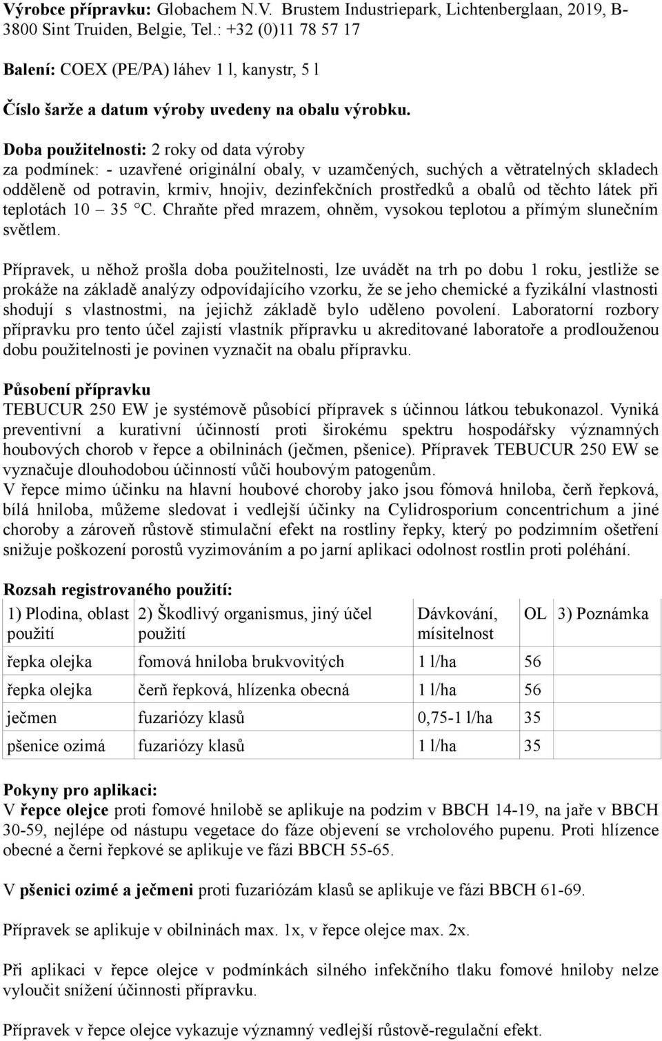 Doba použitelnosti: 2 roky od data výroby za podmínek: - uzavřené originální obaly, v uzamčených, suchých a větratelných skladech odděleně od potravin, krmiv, hnojiv, dezinfekčních prostředků a obalů