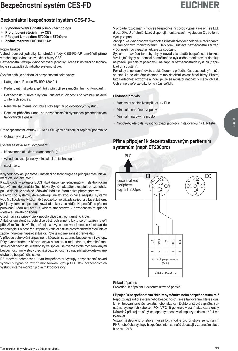 CES-FD-AP umožňují přímo v technologii vyhodnocovat čtecí hlavy CES. Bezpečnostní výstupy vyhodnocovací jednotky určené k instalaci do technologie se zavádějí do řídicího systému stroje.