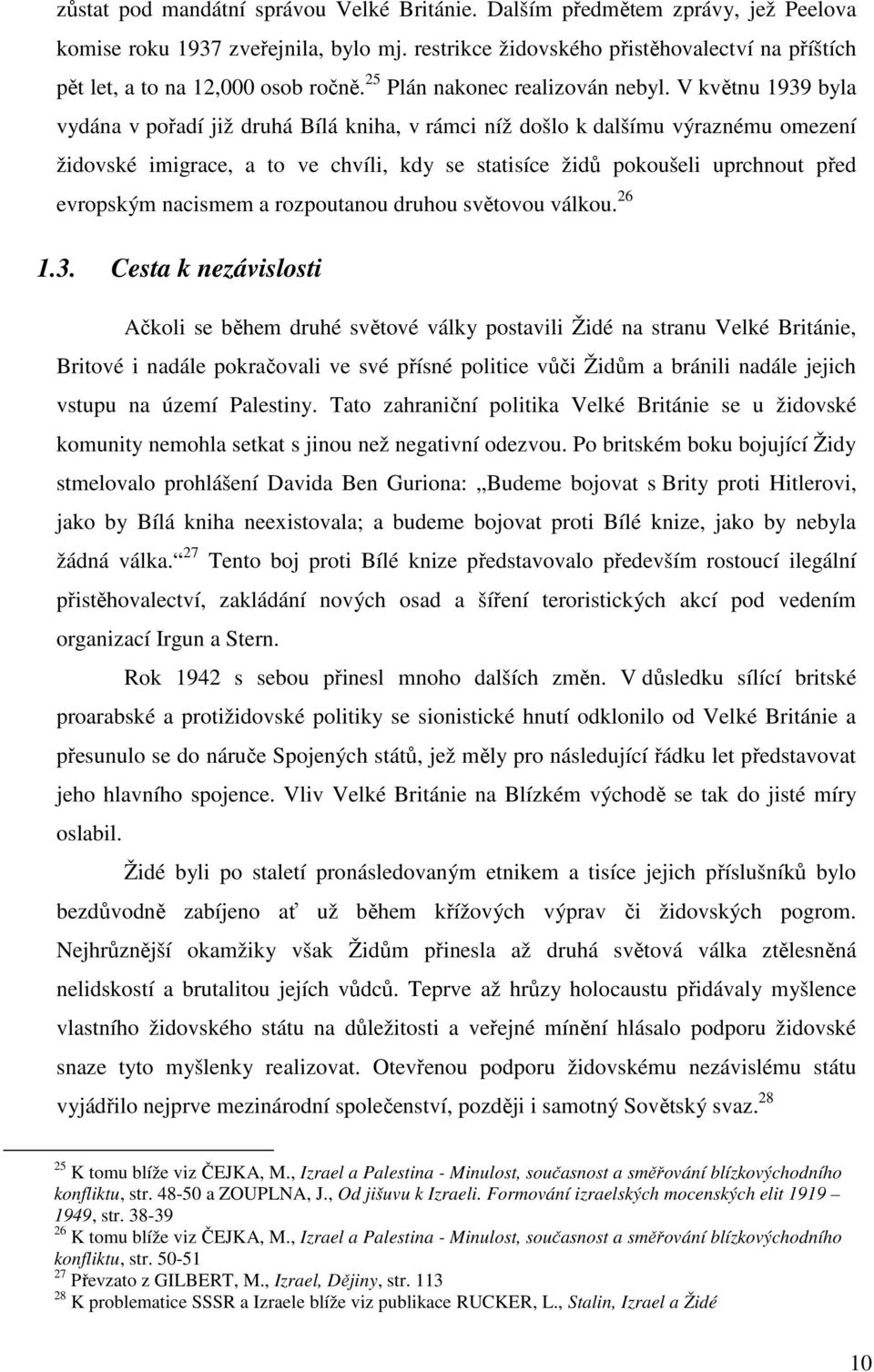 V květnu 1939 byla vydána v pořadí již druhá Bílá kniha, v rámci níž došlo k dalšímu výraznému omezení židovské imigrace, a to ve chvíli, kdy se statisíce židů pokoušeli uprchnout před evropským