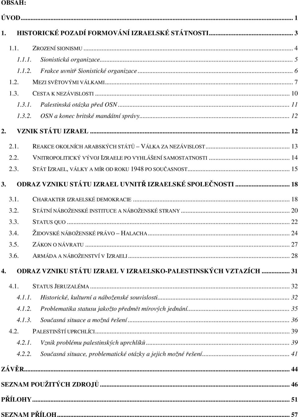 .. 13 2.2. VNITROPOLITICKÝ VÝVOJ IZRAELE PO VYHLÁŠENÍ SAMOSTATNOSTI... 14 2.3. STÁT IZRAEL, VÁLKY A MÍR OD ROKU 1948 PO SOUČASNOST... 15 3. ODRAZ VZNIKU STÁTU IZRAEL UVNITŘ IZRAELSKÉ SPOLEČNOSTI.