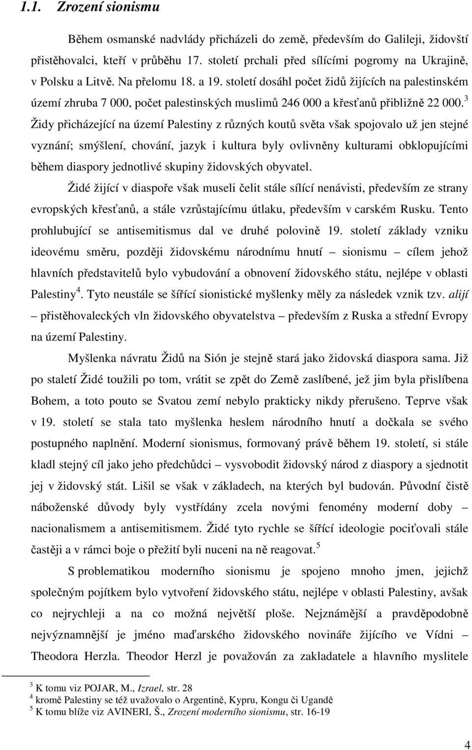 století dosáhl počet židů žijících na palestinském území zhruba 7 000, počet palestinských muslimů 246 000 a křesťanů přibližně 22 000.