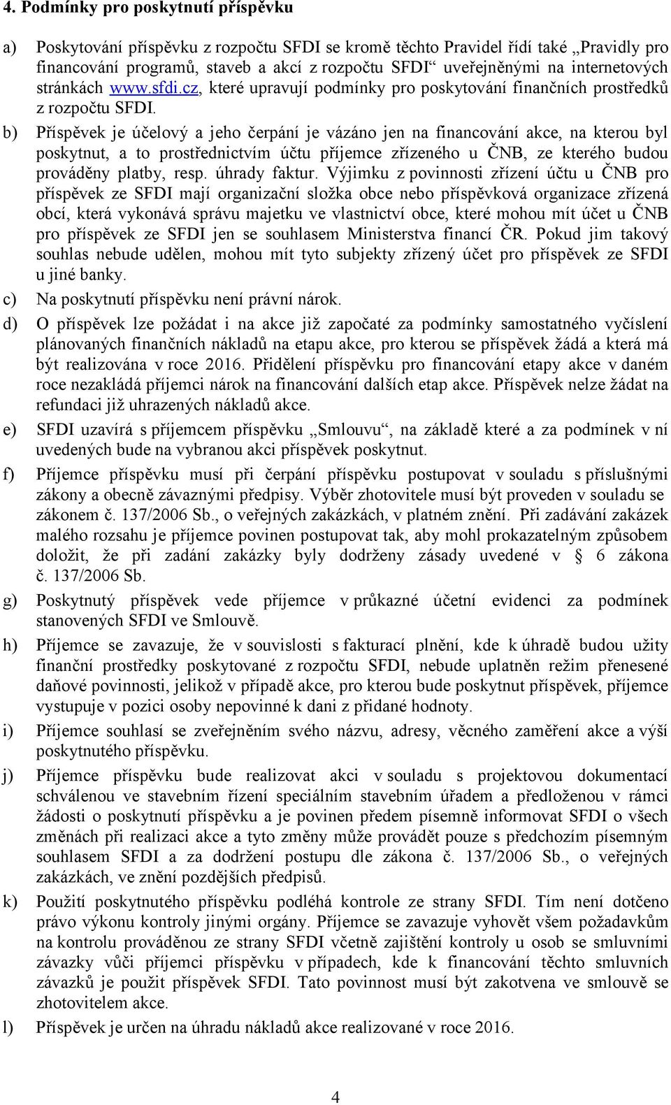 b) Příspěvek je účelový a jeho čerpání je vázáno jen na financování akce, na kterou byl poskytnut, a to prostřednictvím účtu příjemce zřízeného u ČNB, ze kterého budou prováděny platby, resp.