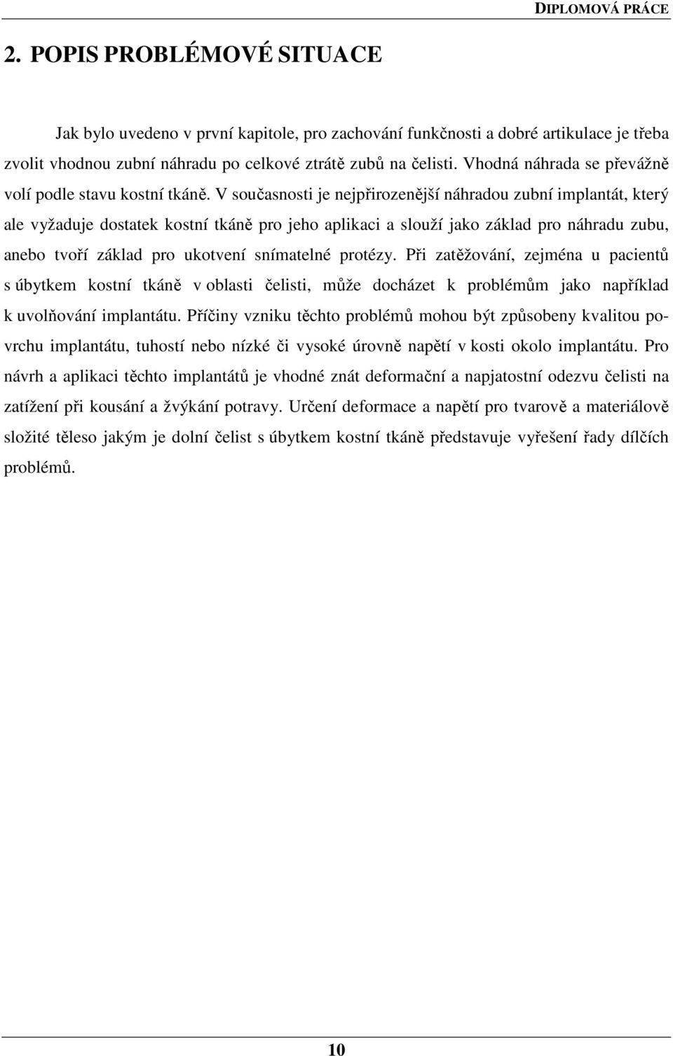 V současnosti je nejpřirozenější náhradou zubní implantát, který ale vyžaduje dostatek kostní tkáně pro jeho aplikaci a slouží jako základ pro náhradu zubu, anebo tvoří základ pro ukotvení snímatelné