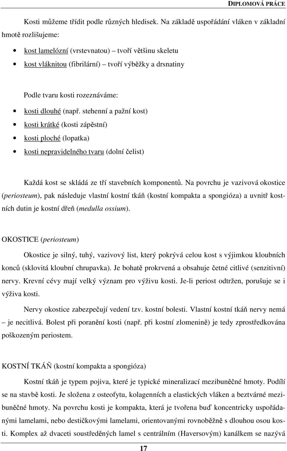 kosti dlouhé (např. stehenní a pažní kost) kosti krátké (kosti zápěstní) kosti ploché (lopatka) kosti nepravidelného tvaru (dolní čelist) Každá kost se skládá ze tří stavebních komponentů.