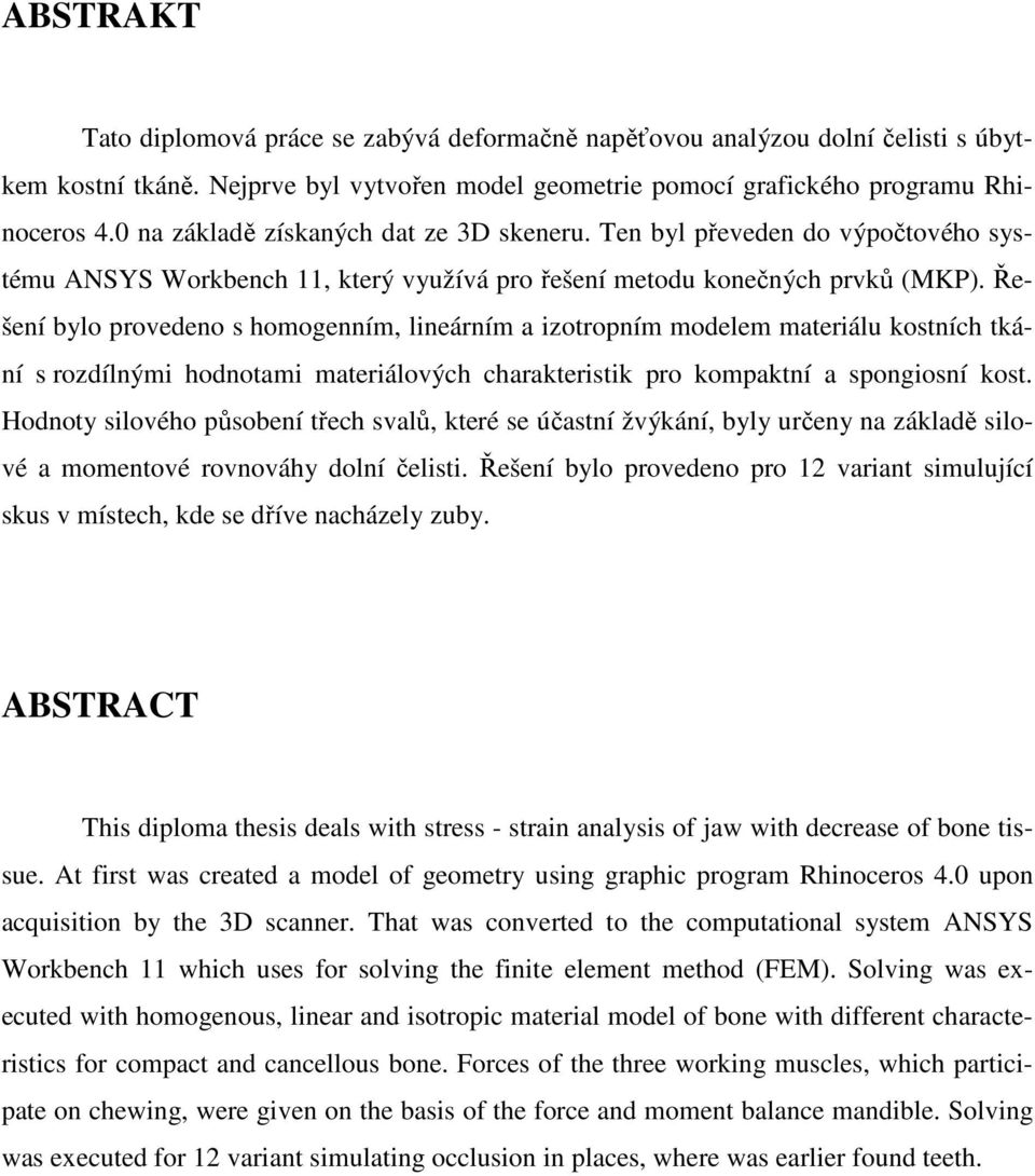 Řešení bylo provedeno s homogenním, lineárním a izotropním modelem materiálu kostních tkání s rozdílnými hodnotami materiálových charakteristik pro kompaktní a spongiosní kost.