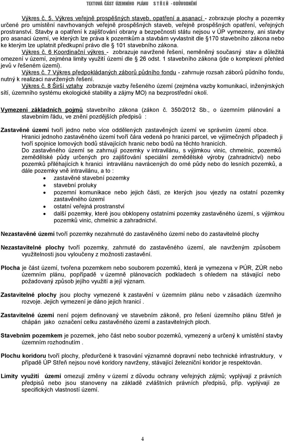 Stavby a opatření k zajišťování obrany a bezpečnosti státu nejsou v ÚP vymezeny, ani stavby pro asanaci území, ve kterých lze práva k pozemkům a stavbám vyvlastnit dle 170 stavebního zákona nebo ke