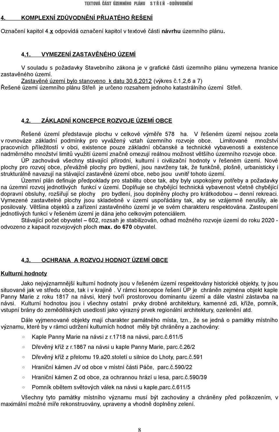 1,2,6 a 7) Řešené území územního plánu Střeň je určeno rozsahem jednoho katastrálního území Střeň. 4.2. ZÁKLADNÍ KONCEPCE ROZVOJE ÚZEMÍ OBCE Řešené území představuje plochu v celkové výměře 578 ha.