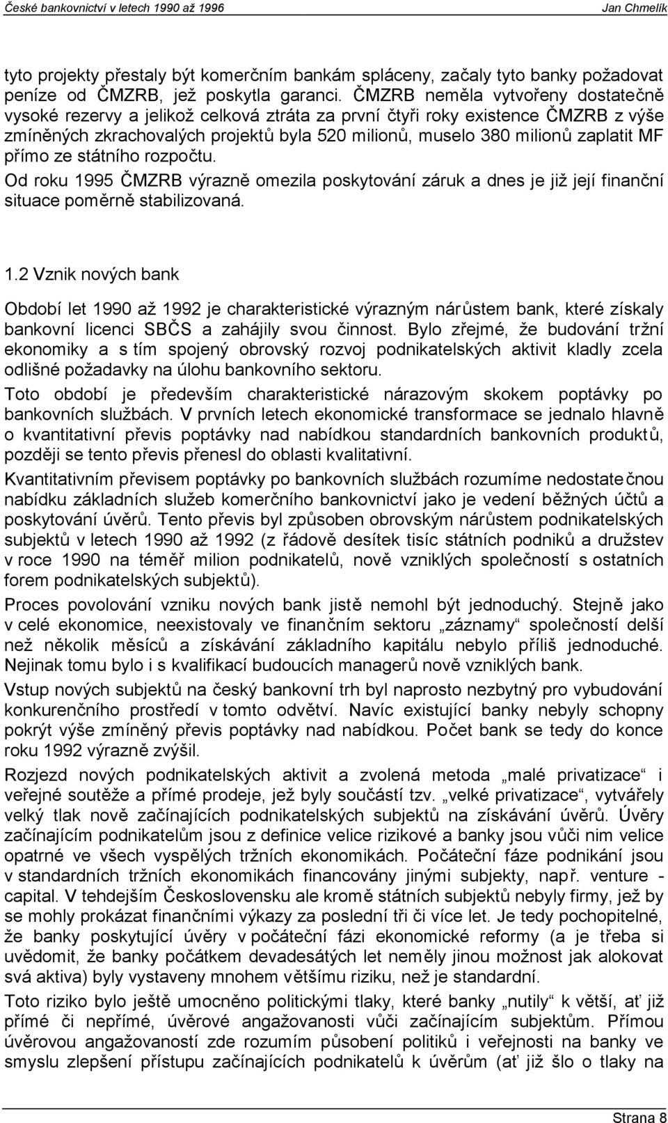 přímo ze státního rozpočtu. Od roku 1995 ČMZRB výrazně omezila poskytování záruk a dnes je již její finanční situace poměrně stabilizovaná. 1.2 Vznik nových bank Období let 1990 až 1992 je charakteristické výrazným nárůstem bank, které získaly bankovní licenci SBČS a zahájily svou činnost.