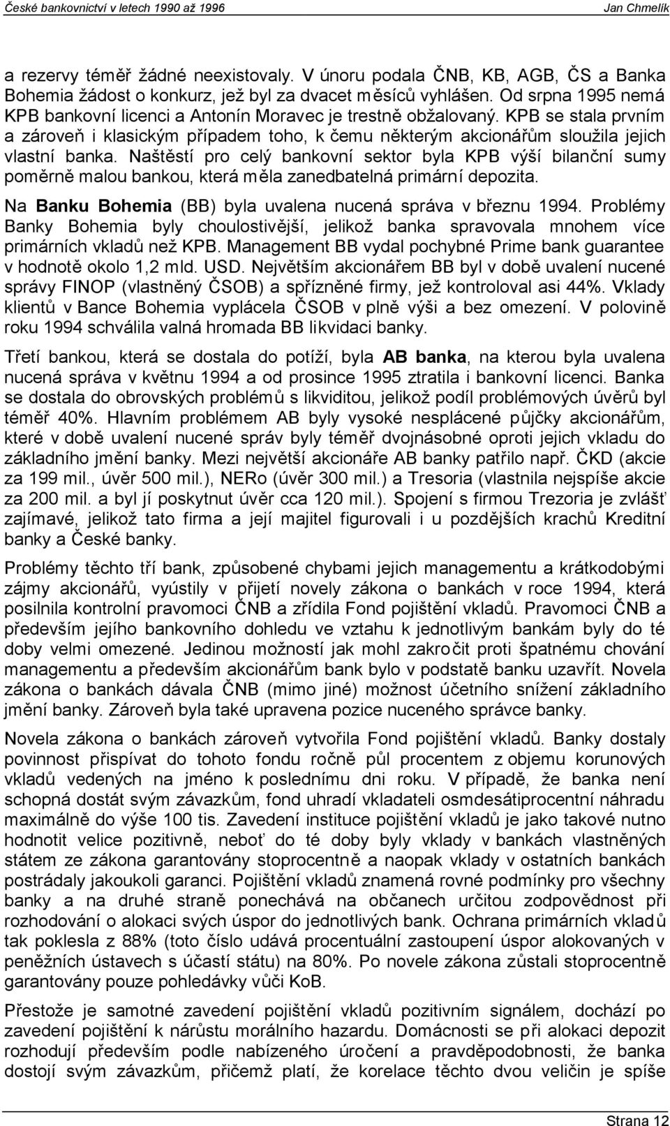 Naštěstí pro celý bankovní sektor byla KPB výší bilanční sumy poměrně malou bankou, která měla zanedbatelná primární depozita. Na Banku Bohemia (BB) byla uvalena nucená správa v březnu 1994.
