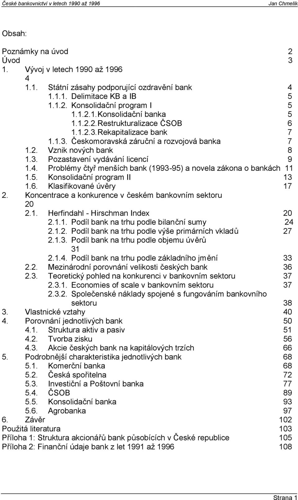 Problémy čtyř menších bank (1993-95) a novela zákona o bankách 11 1.5. Konsolidační program II 13 1.6. Klasifikované úvěry 17 2. Koncentrace a konkurence v českém bankovním sektoru 20 2.1. Herfindahl - Hirschman Index 20 2.