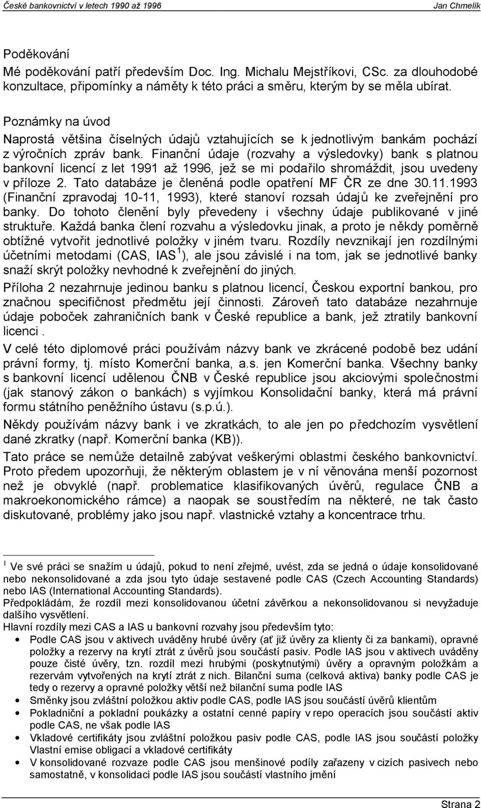 Finanční údaje (rozvahy a výsledovky) bank s platnou bankovní licencí z let 1991 až 1996, jež se mi podařilo shromáždit, jsou uvedeny v příloze 2.