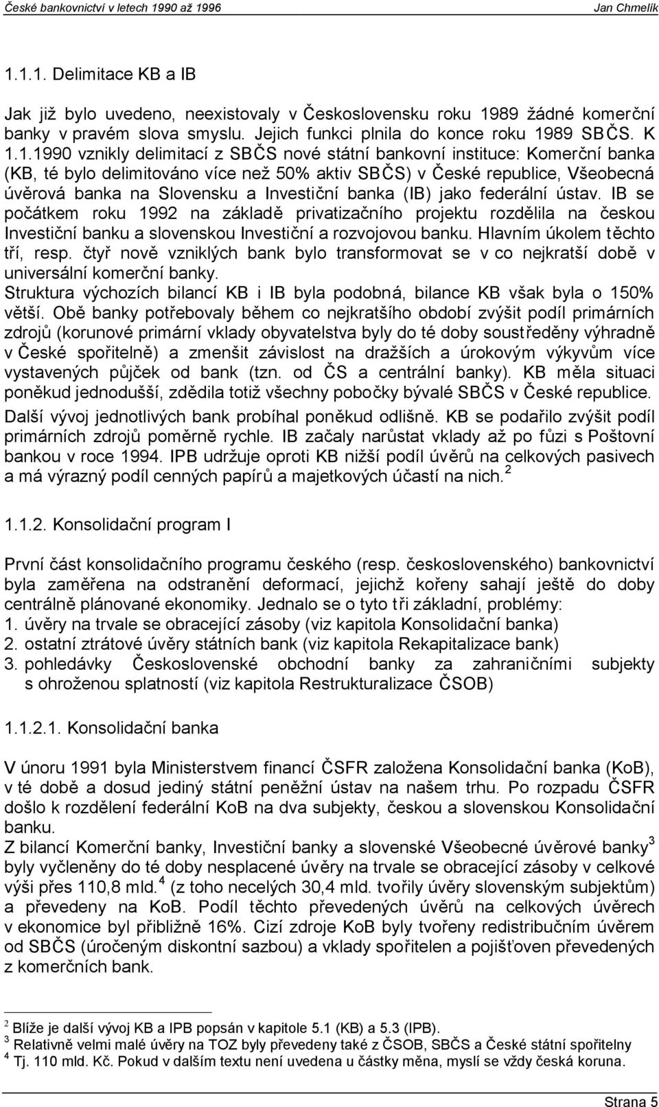 jako federální ústav. IB se počátkem roku 1992 na základě privatizačního projektu rozdělila na českou Investiční banku a slovenskou Investiční a rozvojovou banku. Hlavním úkolem těchto tří, resp.