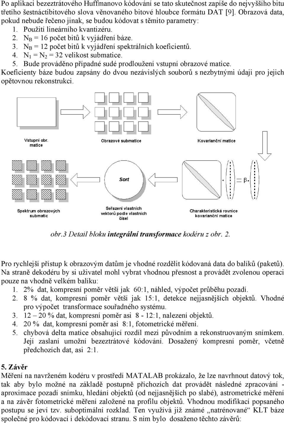 N B = 12 počet bitů k vyjádření spektrálních koeficientů. 4. N 1 = N 2 = 32 velikost submatice. 5. Bude prováděno případné sudé prodloužení vstupní obrazové matice.