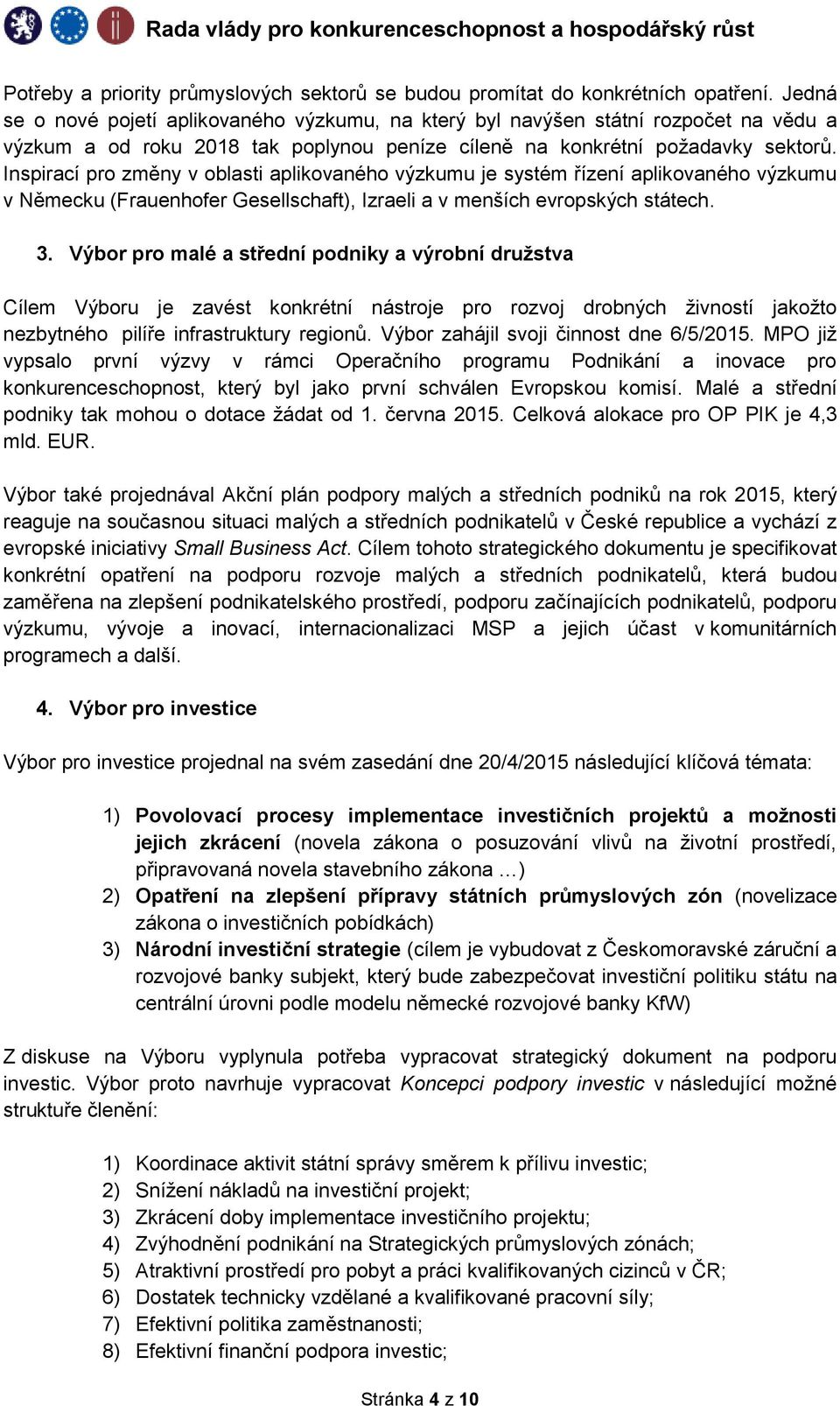 Inspirací pro změny v oblasti aplikovaného výzkumu je systém řízení aplikovaného výzkumu v Německu (Frauenhofer Gesellschaft), Izraeli a v menších evropských státech. 3.