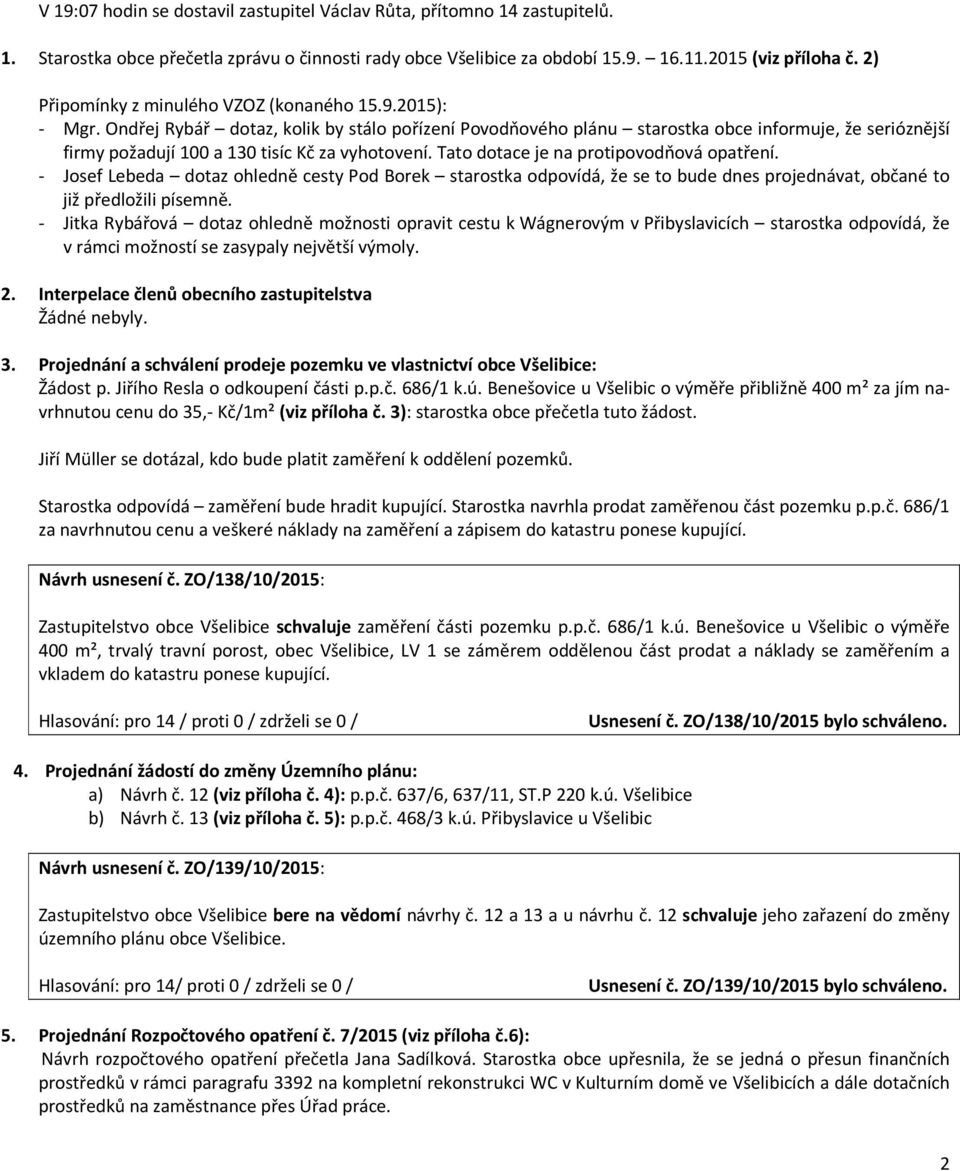 Ondřej Rybář dotaz, kolik by stálo pořízení Povodňového plánu starostka obce informuje, že serióznější firmy požadují 100 a 130 tisíc Kč za vyhotovení. Tato dotace je na protipovodňová opatření.