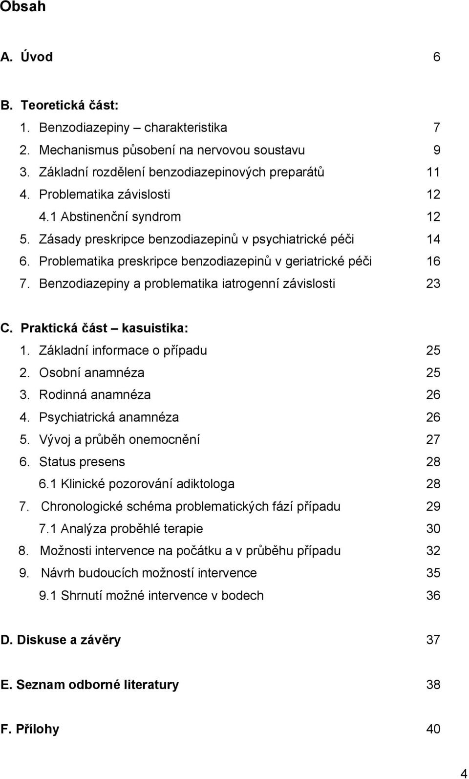 Benzodiazepiny a problematika iatrogenní závislosti 23 C. Praktická část kasuistika: 1. Základní informace o případu 25 2. Osobní anamnéza 25 3. Rodinná anamnéza 26 4. Psychiatrická anamnéza 26 5.