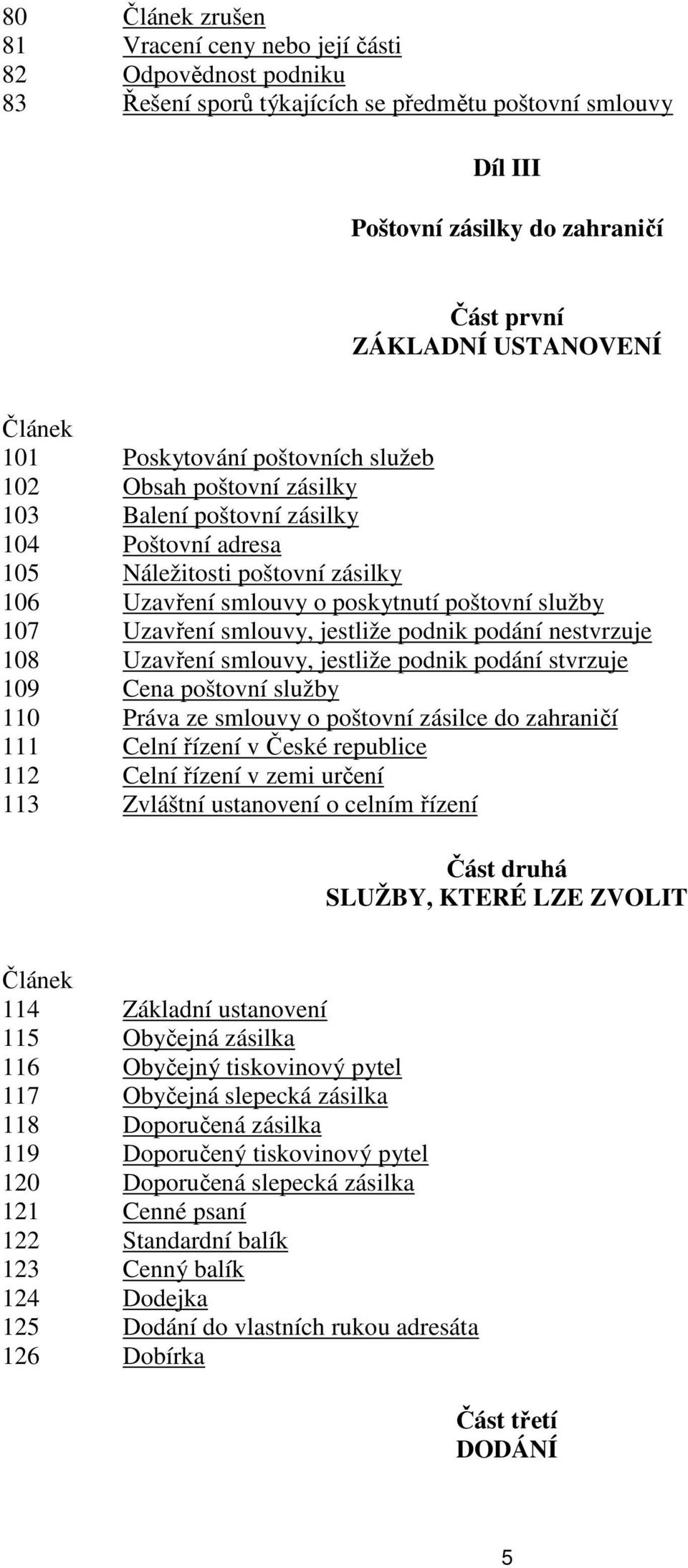 107 Uzavření smlouvy, jestliže podnik podání nestvrzuje 108 Uzavření smlouvy, jestliže podnik podání stvrzuje 109 Cena poštovní služby 110 Práva ze smlouvy o poštovní zásilce do zahraničí 111 Celní