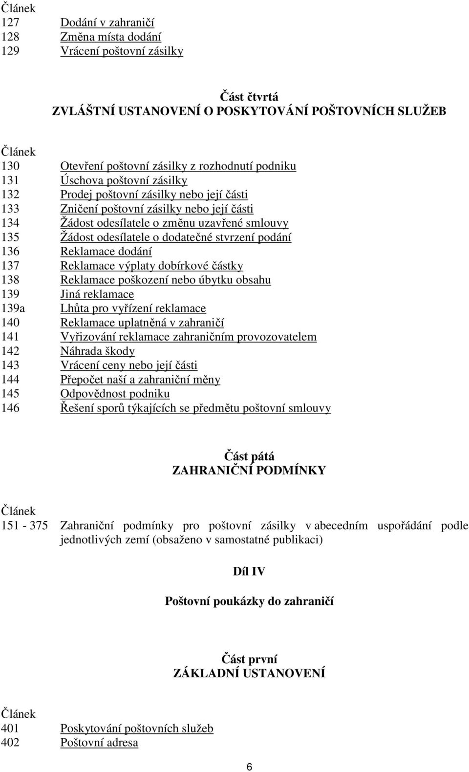 dodatečné stvrzení podání 136 Reklamace dodání 137 Reklamace výplaty dobírkové částky 138 Reklamace poškození nebo úbytku obsahu 139 Jiná reklamace 139a Lhůta pro vyřízení reklamace 140 Reklamace