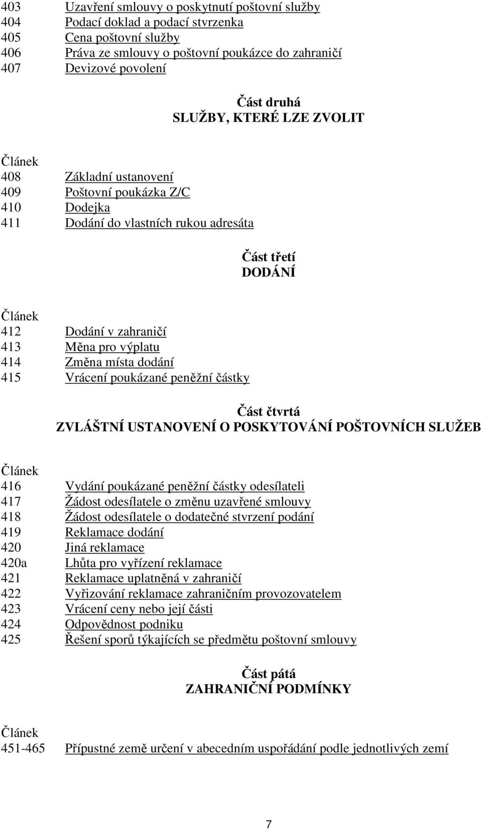 výplatu 414 Změna místa dodání 415 Vrácení poukázané peněžní částky Část čtvrtá ZVLÁŠTNÍ USTANOVENÍ O POSKYTOVÁNÍ POŠTOVNÍCH SLUŽEB Článek 416 Vydání poukázané peněžní částky odesílateli 417 Žádost