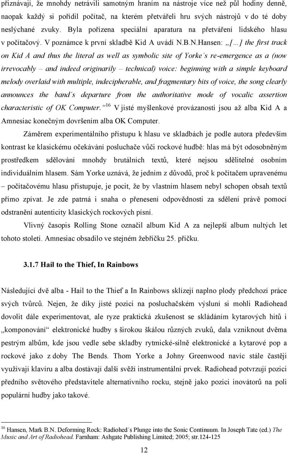 B.N.Hansen: [ ] the first track on Kid A and thus the literal as well as symbolic site of Yorke s re-emergence as a (now irrevocably and indeed originarily technical) voice: beginning with a simple