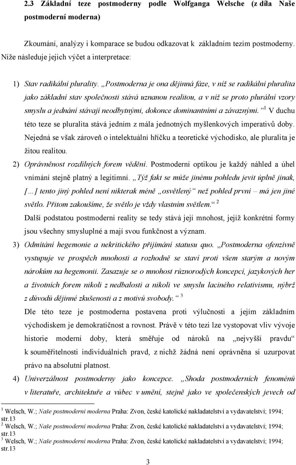 Postmoderna je ona dějinná fáze, v níţ se radikální pluralita jako základní stav společnosti stává uznanou realitou, a v níţ se proto plurální vzory smyslu a jednání stávají neodbytnými, dokonce