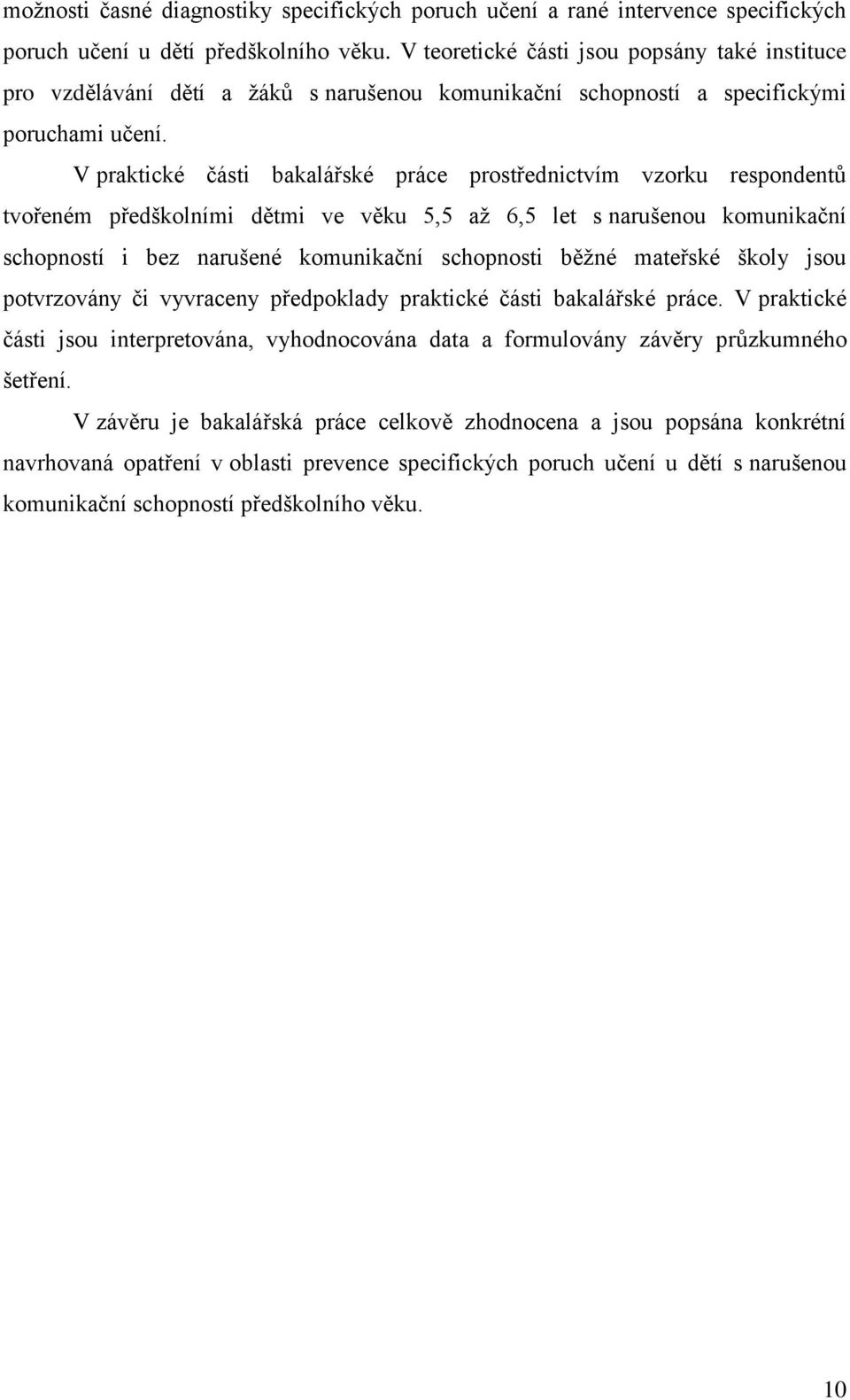 V praktické části bakalářské práce prostřednictvím vzorku respondentů tvořeném předškolními dětmi ve věku 5,5 aţ 6,5 let s narušenou komunikační schopností i bez narušené komunikační schopnosti běţné