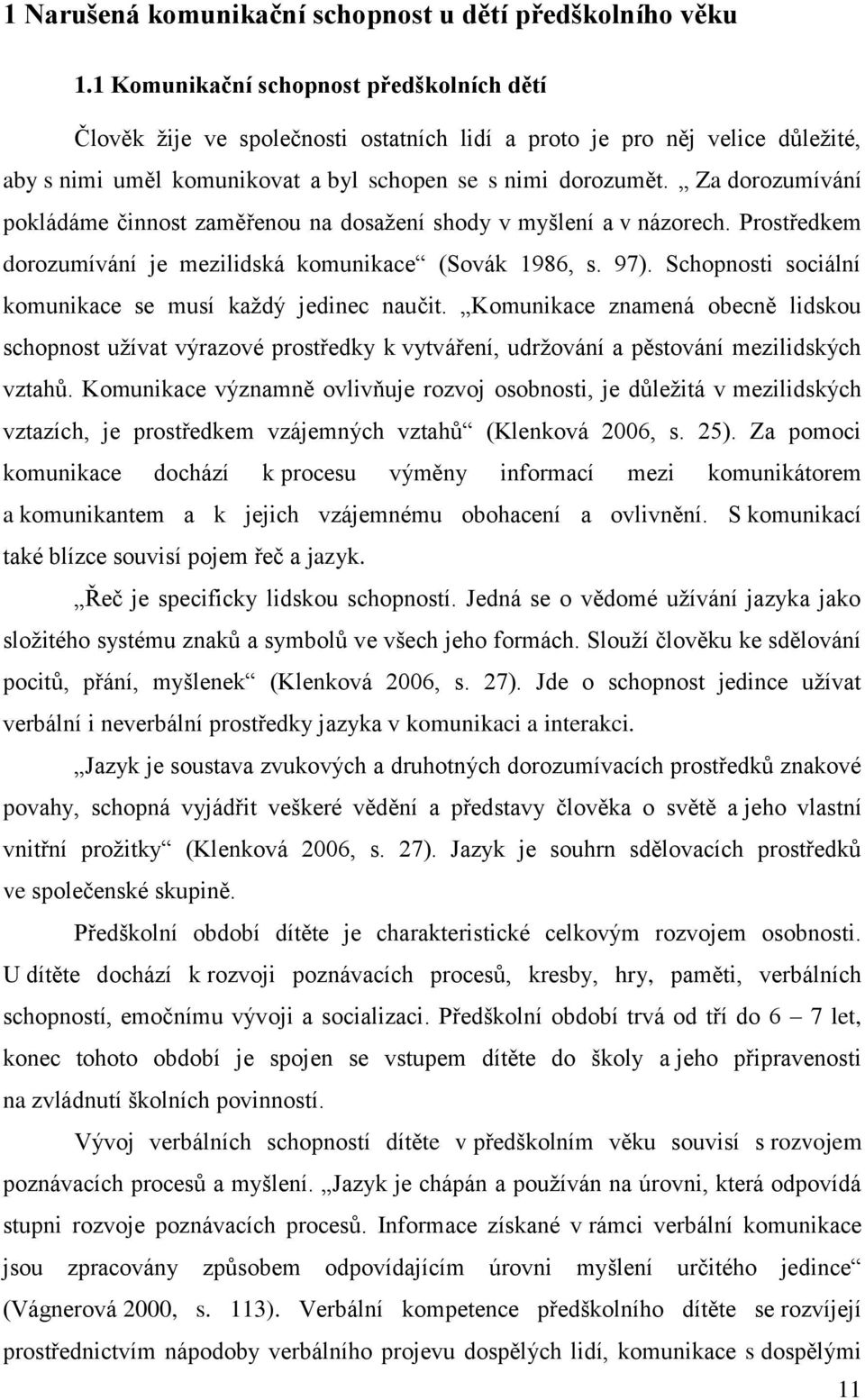 Za dorozumívání pokládáme činnost zaměřenou na dosaţení shody v myšlení a v názorech. Prostředkem dorozumívání je mezilidská komunikace (Sovák 1986, s. 97).