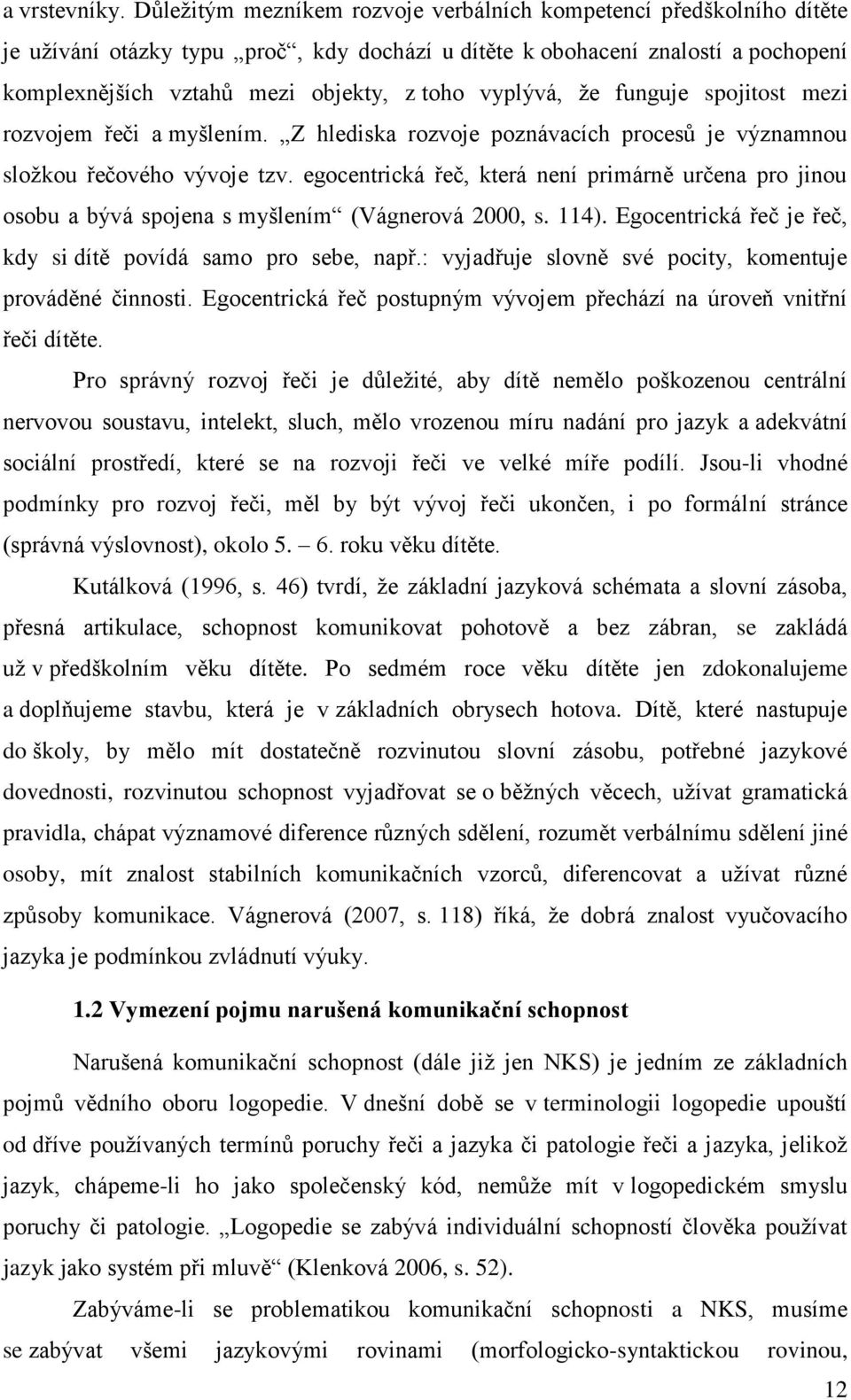 vyplývá, ţe funguje spojitost mezi rozvojem řeči a myšlením. Z hlediska rozvoje poznávacích procesů je významnou sloţkou řečového vývoje tzv.