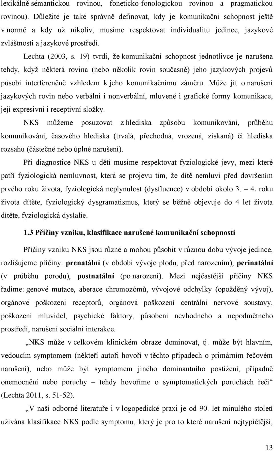 19) tvrdí, ţe komunikační schopnost jednotlivce je narušena tehdy, kdyţ některá rovina (nebo několik rovin současně) jeho jazykových projevů působí interferenčně vzhledem k jeho komunikačnímu záměru.