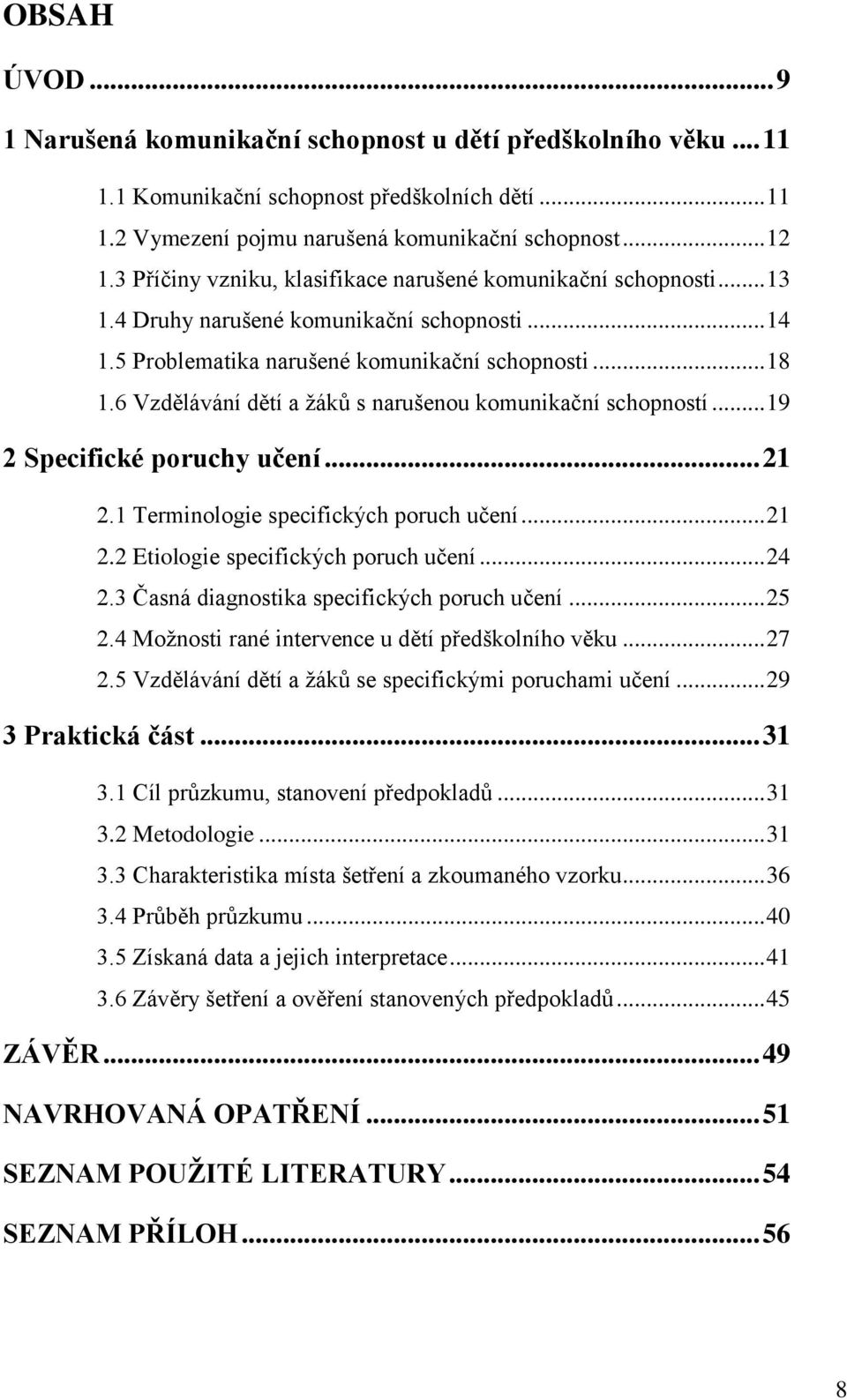 6 Vzdělávání dětí a ţáků s narušenou komunikační schopností... 19 2 Specifické poruchy učení... 21 2.1 Terminologie specifických poruch učení... 21 2.2 Etiologie specifických poruch učení... 24 2.