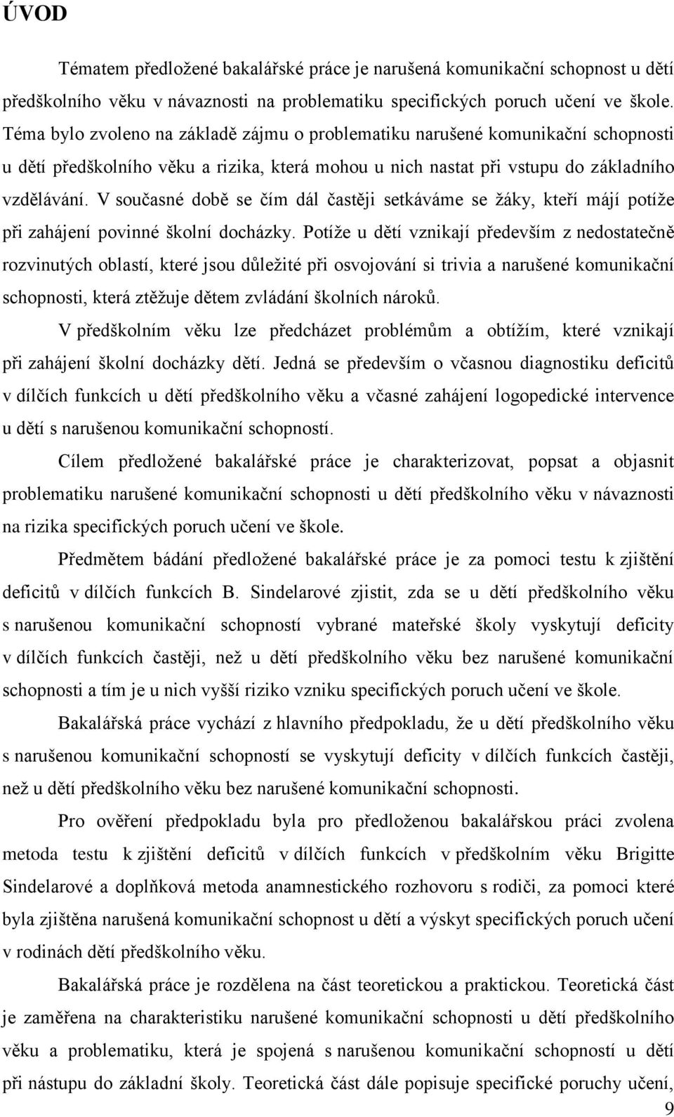 V současné době se čím dál častěji setkáváme se ţáky, kteří májí potíţe při zahájení povinné školní docházky.