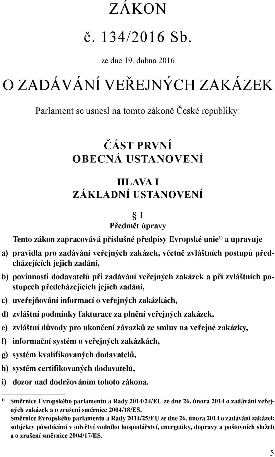 příslušné předpisy Evropské unie 1) a upravuje a) pravidla pro zadávání veřejných zakázek, včetně zvláštních postupů předcházejících jejich zadání, b) povinnosti dodavatelů při zadávání veřejných