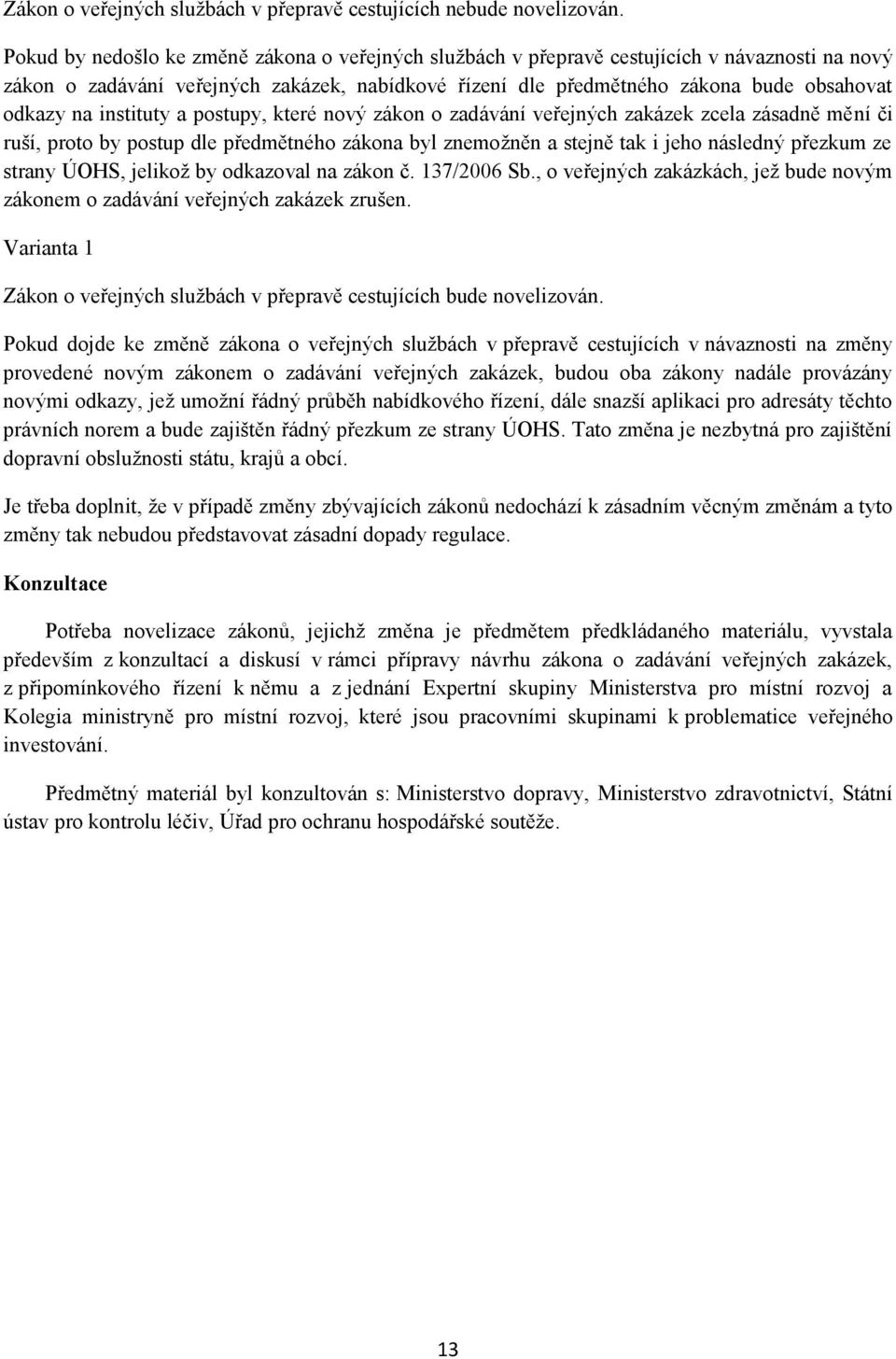 instituty a postupy, které nový zákon o zadávání veřejných zakázek zcela zásadně mění či ruší, proto by postup dle předmětného zákona byl znemožněn a stejně tak i jeho následný přezkum ze strany