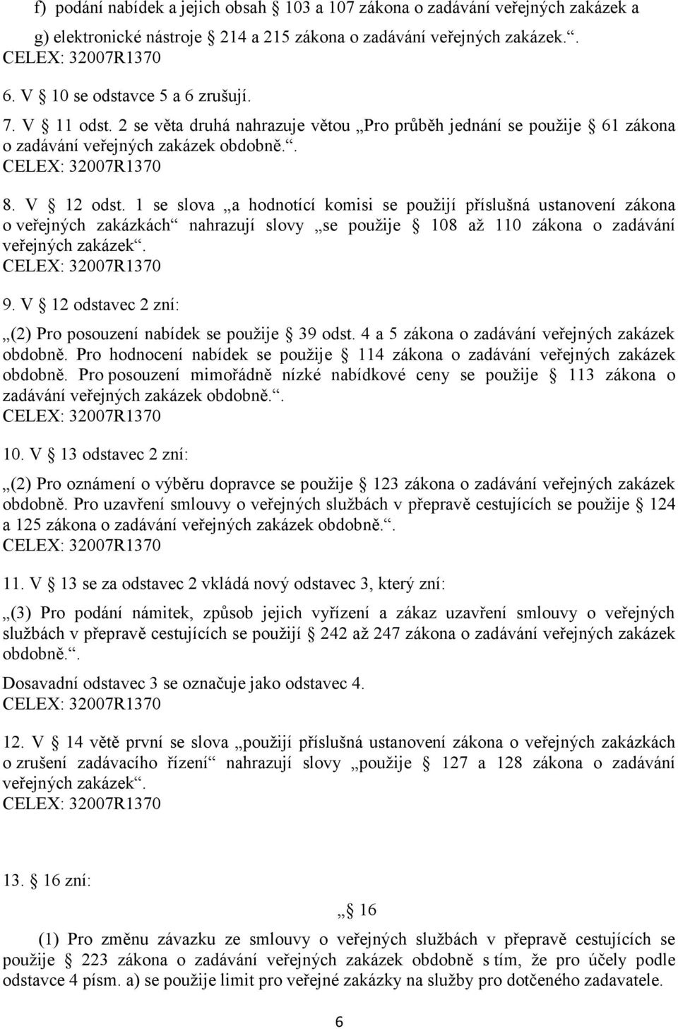 1 se slova a hodnotící komisi se použijí příslušná ustanovení zákona o veřejných zakázkách nahrazují slovy se použije 108 až 110 zákona o zadávání veřejných zakázek. 9.