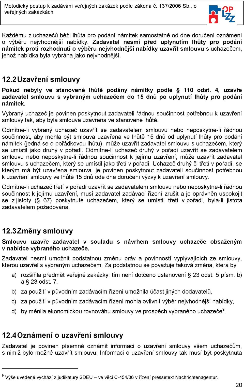 2 Uzavření smlouvy Pokud nebyly ve stanovené lhůtě podány námitky podle 110 odst. 4, uzavře zadavatel smlouvu s vybraným uchazečem do 15 dnů po uplynutí lhůty pro podání námitek.