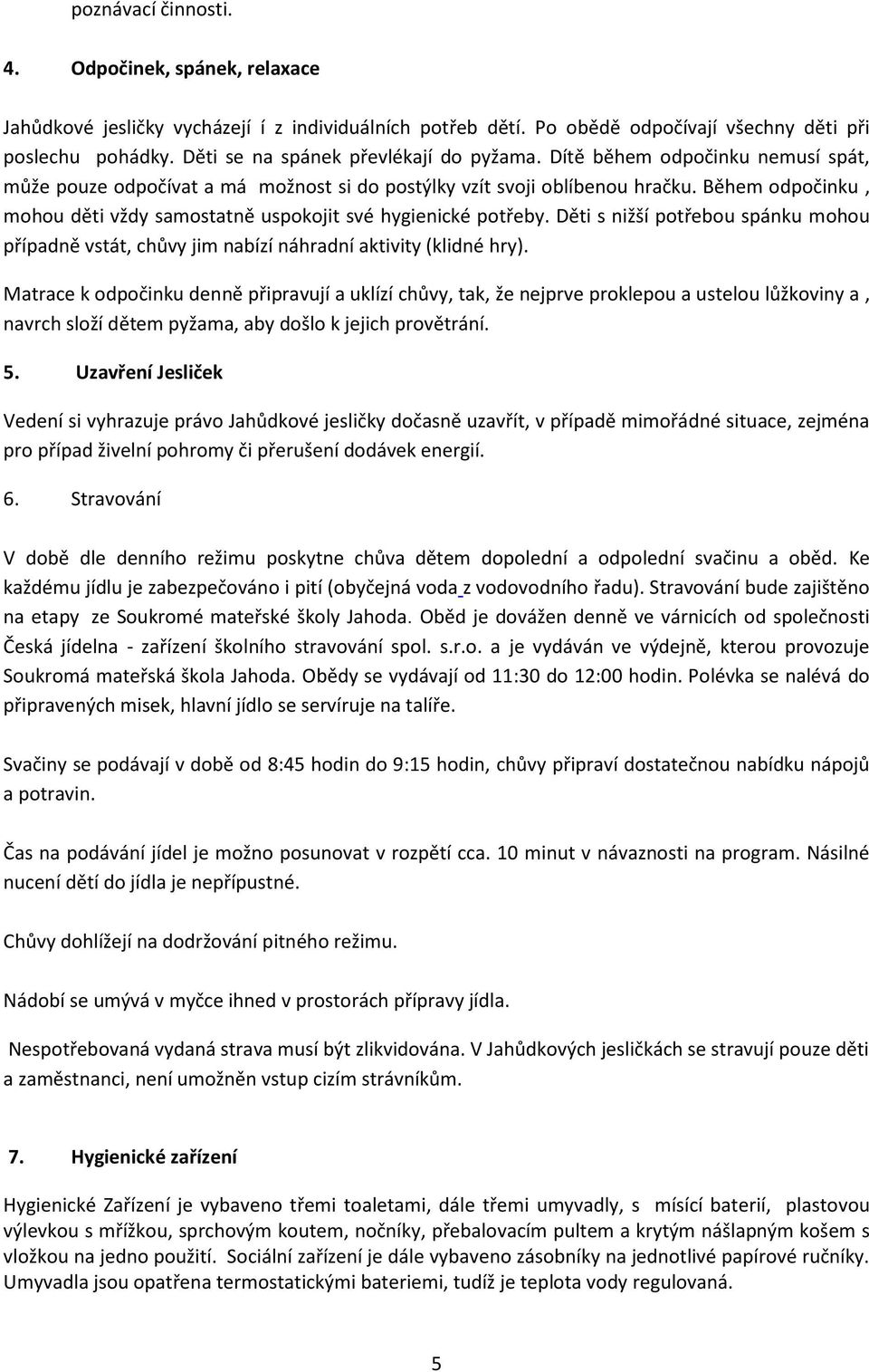 Během odpočinku, mohou děti vždy samostatně uspokojit své hygienické potřeby. Děti s nižší potřebou spánku mohou případně vstát, chůvy jim nabízí náhradní aktivity (klidné hry).