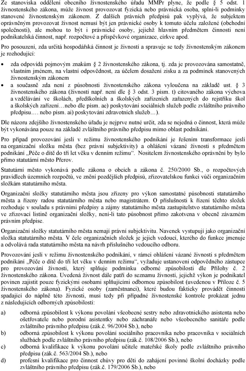 Z dalších právních předpisů pak vyplývá, že subjektem oprávněným provozovat živnost nemusí být jen právnické osoby k tomuto účelu založené (obchodní společnosti), ale mohou to být i právnické osoby,